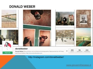 DONALD WEBER
http://instagram.com/donaldweber/
www.giovannifracasso.it
 