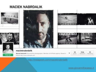 MACIEK NABRDALIK
http://instagram.com/macieknabrdalik
www.giovannifracasso.it
 