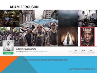 ADAM FERGUSON
http://instagram.com/adamfergusonphoto/
www.giovannifracasso.it
 