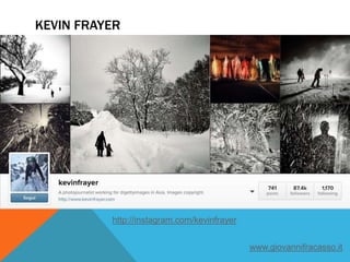KEVIN FRAYER
http://instagram.com/kevinfrayer
www.giovannifracasso.it
 
