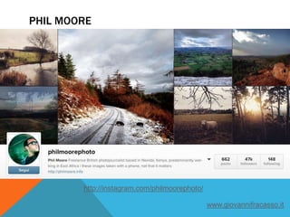 PHIL MOORE
http://instagram.com/philmoorephoto/
www.giovannifracasso.it
 