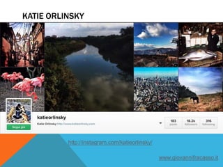 KATIE ORLINSKY
http://instagram.com/katieorlinsky/
www.giovannifracasso.it
 