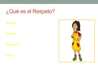 ¿Qué es el Respeto?
Aceptar
Apreciar
Reconocer
Valorar
 