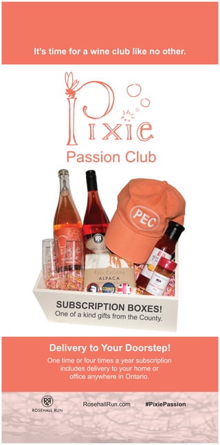 It’s time for a wine club like no other.
Passion Club
Delivery to Your Doorstep!
One time or four times a year subscription
includes delivery to your home or
office anywhere in Ontario.
RosehallRun.com #PixiePassion
SUBSCRIPTION BOXES!One of a kind gifts from the County.
 