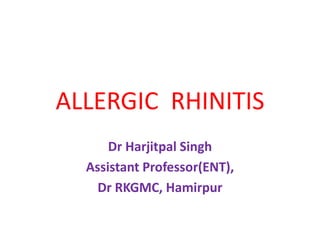 ALLERGIC RHINITIS
Dr Harjitpal Singh
Assistant Professor(ENT),
Dr RKGMC, Hamirpur
 