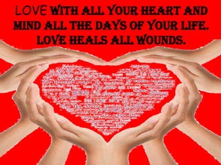 LOVE with all your heart and
mind all the days of your life.
Love heals all wounds.

 