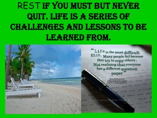 REST if you must but never
quit. Life is a series of
challenges and lessons to be
learned from.

 