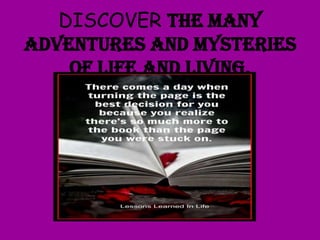 DISCOVER the many
adventures and mysteries
of life and living.

 