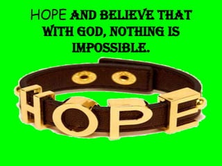 HOPE and believe that
with God, nothing is
impossible.

 