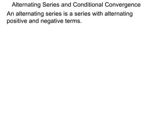 Alternating Series and Conditional Convergence
An alternating series is a series with alternating
positive and negative terms.
 