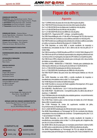 ASSOCIAÇÃO
agosto de 2020 www.portalamm.org.br
ASSOCIAÇÃOMINEIRADEMUNICÍPIOS
CONSELHO DIRETOR
Presidente: Julvan Resende Araujo Lacerda – Moema
1º Vice-presidente: Rui Gomes Nogueiras Ramos - Pirajuba
1a
Secretário: Rodrigo Aparecido Lopes – Andradas
2º Secretária: SoraiaVieira de Queiroz – Guidoval
1º Tesoureiro: Geraldo Martins Godoy – Periquito
CONSELHO FISCAL – Membros Efetivos
Geraldo Magela Barbosa - (Presidente) - Onça de Pitangui
Armando Greco Filho - Abaeté
CONSELHO FISCAL – Membros Suplentes
Welington Marcos Rodrigues – Mar de Espanha
Wilber Jose de Souza - BelaVista de Minas
SUPERINTENDENTE EXECUTIVO
Luiz Paulo Caetano
COORDENADOR-GERAL DE COMUNICAÇÃO
Lu Pereira
APURAÇÃO E REDAÇÃO
Ana Luísa Marçal
Mayra Castro
DESIGN GRÁFICO
Felipe Nascimento
IMPRESSÃO
Tiragem: 500 exemplares
Periodicidade: Mensal
Distribuição: Gratuita
DEPARTAMENTO DE COMUNICAÇÃO
comunicacao@amm-mg.org.br
amm@amm-mg.org.br
Tel.: (31) 2125-2431
SEDE
Av. Raja Gabaglia, 385, Cidade Jardim, BH
Minas Gerais – Cep: 30.380-103
Tel.: (31) 2125-2400
ESPAÇO AMM NA CIDADE ADMINISTRATIVA
Rodovia Papa João Paulo II, 3.777, SerraVerde, BH, MG
Edifício Gerais, 11º andar
Tel.: (31) 3916-9195/(31) 3916-9189
www.portalamm.org.br
Dia1°:CAPMG(Iníciodoprazodeenviodasinformaçõesdejulho).
Dia1°/08:FISCAP(Iníciodoprazodeenviodasinformaçõesdejulho).
De1ºa31/08:SICOM(EnviodoBalanceteContábildomêsdejulho).
De1ºa31/08:SICOM(EnviodoAMdomêsdejulho).
De1ºa31/08:SISOP-MG(EnviodoOBRAdomêsdejulho).
Dia3/08:FGTS–PagamentoGFIP–entrega–competênciajulho.
Dia3/08:Disponibilização,atéo5ºdiaútil,na“Homepage”doTCUdosresumos
dosInstrumentosdeContratosouseusaditivosassinadosnomêsdejunho.
Dia7/08:Providenciarapublicaçãodosextratosdecontratoseaditivosassinados
emjulho,naimprensaoficialdoMunicípio(LFnº8.666/1993).
Dia 7/08: Depositar, na conta MDE, a receita resultante de impostos e
transferências, arrecadadas do dia 21 até o último dia do mês de julho (LF nº
9.394/1996).
Dia7/08:EncaminharoCAGEDdejulhoaoMTE(LFnº4.923/1965).(RegimeCLT.)
Dia7/08:EnviodaGPSaoSindicatorepresentativodacategoriaprofissionalmais
numerosaentreosempregados,dacópiadaGPSrelativaàcompetênciajulho.
Dia7/08:EnviaràRFBarelaçãodosalvarásparaconstruçãociviledocumentos
dehabite-seconcedidosemjulho.
Dia 8/08: CAPMG - 08/08/2020 a 17/08/2020 – Período para substituição das
informaçõesreferentesaomêsdejunhode2020(art.5ºdaIN04/2015).
De 8 a17/08:SICOM(SubstituiçãodoAMdomêsdejunho).
De 8 a17/08:SISOP-MG(SubstituiçãodoOBRAdomêsdejunho.
Dia 9/08: FISCAP (Último dia para envio das informações relativas ao mês de
junho).
Dia 14/08: Depositar, na conta MDE, a receita resultante de impostos e
transferências,arrecadadasentreosdias1ºe10deagosto.
Dia14/08:RepassedereceitasdoSalárioEducação.
Dia14/08:TransferirosrecursosdoPoderLegislativoMunicipal(art.29-A,caput
c/coart.168daConstituiçãoFederal).
Dia14/08:INSS–Recolhimento–Leinº11.933,de28deabrilde2009.
Dia14/08:PASEP–Recolhimento–Competênciajulho.Ouúltimodiaútildo2º
decênio.L11.488/2007.
Dia21/08:Balancetesdomêsdejulho,dasunidadesgestoras–encaminhamento
àCâmaraMunicipal(Art.49daLRF)
Dia 21/08: Prazo máximo para o envio da base de dados do e-SUS Atenção
Básica(AB).Competênciajulho.
Dia 21/08: Prestação de contas do suprimento recebido de julho.
EncaminhamentoaoPoderExecutivo.
De21a28/8:SICOM(SubstituiçãodoAMdobimestremaioejunho).
Dia 28/08: Disponibilização na“Homepage”doTCU do montante dos tributos
arrecadadoserecursosrecebidosdeconvênios–Competênciajunho.(Art.1º,I,§
1ºdaLeiFederalnº9.755/98)
Dia 28/08: Depositar, na conta MDE, a receita resultante de impostos e
transferências,arrecadadasentreosdias11e20deagosto,atéotrigésimodia.
(art.69,§5º,II,daLei9.394/1996).
Dia 28/08: Último dia de prazo para os municípios preencherem sistema SUAS
doMDSsobreosatendimentosdoCRASeCREASdereferênciadejulho.
Dia 28/08: Disponibilização na “Homepage” do TCU da relação de todas as
comprasfeitaspelaadministraçãonomêsdejunho.(Art.16daLei8.666/93eArt.
COMPARTILHE #AMMMG
Agosto
/ammtvminas
/ammmg.oficial
/amm.mg
/amm_mg
 
