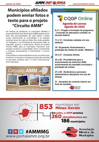ASSOCIAÇÃO
agosto de 2020 www.portalamm.org.br
Municípios afiliados
podem enviar fotos e
texto para o projeto
“Circuito AMM”
Em tempos de pandemia, os municípios afiliados à
Associação Mineira de Municípios (AMM) podem enviar
fotos das particularidades de cada região e textos
curtos, descrevendo as curiosidades e as atrações
turísticas locais de cada um deles. Elas serão postadas
no Instagram e no Facebook da Associação todas as
segundas, quartas e sextas-feiras, dentro do projeto
Circuito AMM, para os municípios mostrarem suas
atrações turísticas e curiosidades locais, incentivando
a visitação pós-pandemia e fomentando o turismo
mineiro.
Cada prefeitura interessada deve enviar cinco fotos que
mostrem o município e um pequeno texto descrevendo
as principais atrações para o e-mail comunicacao@
amm-mg.org.br.
 