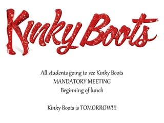 All students going to see Kinky Boots
MANDATORY MEETING
Beginning of lunch
Kinky Boots is TOMORROW!!!
 