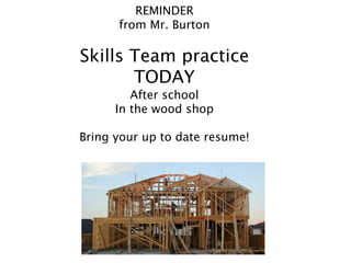 REMINDER
from Mr. Burton
Skills Team practice
TODAY
After school
In the wood shop
Bring your up to date resume!
 