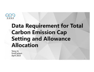 2
Data Requirement for Total
Carbon Emission Cap
Setting and Allowance
Allocation
Tang Jin
SinoCarbon
April 2015
 