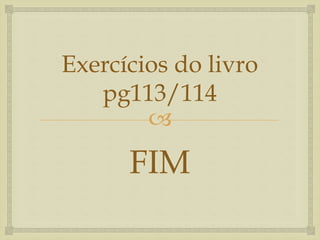 
Exercícios do livro
pg113/114
FIM
 