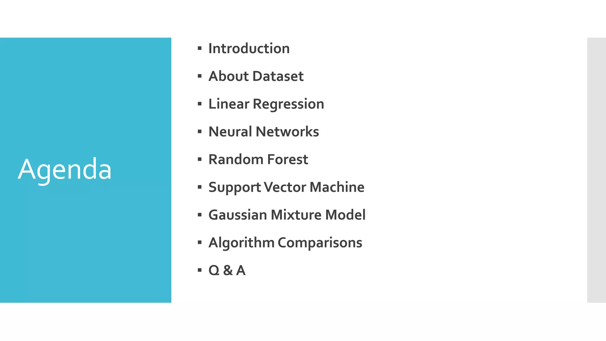Agenda
▪ Introduction
▪ About Dataset
▪ Linear Regression
▪ Neural Networks
▪ Random Forest
▪ SupportVector Machine
▪ Gaussian Mixture Model
▪ Algorithm Comparisons
▪ Q & A
 