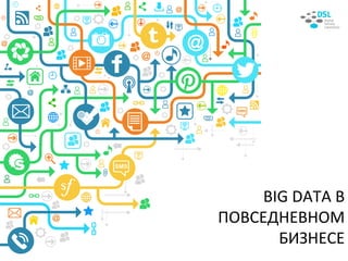 BIG&DATA&В&
ПОВСЕДНЕВНОМ&
БИЗНЕСЕ&
 