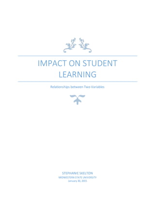 IMPACT ON STUDENT
LEARNING
Relationships between Two Variables
STEPHANIE SKELTON
MIDWESTERN STATE UNIVERSITY
January 30, 2015
 