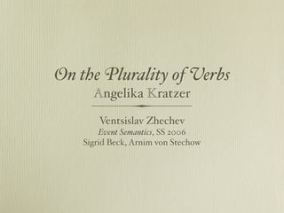 On the Plurality of Verbs
Angelika Kratzer
Ventsislav Zhechev
Event Semantics, SS 2006
Sigrid Beck, Arnim von Stechow
 