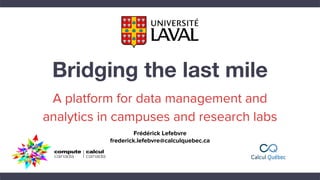 A platform for data management and
analytics in campuses and research labs
Frédérick Lefebvre
frederick.lefebvre@calculquebec.ca
 