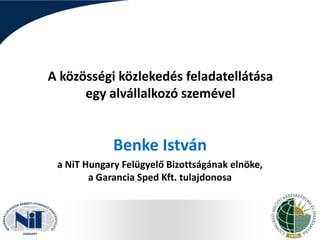 A közösségi közlekedés feladatellátása
egy alvállalkozó szemével

Benke István
a NiT Hungary Felügyelő Bizottságának elnöke,
a Garancia Sped Kft. tulajdonosa

 