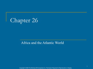 Chapter 26


      Africa and the Atlantic World




                                                                                                      1
   Copyright © 2006 The McGraw-Hill Companies Inc. Permission Required for Reproduction or Display.
 