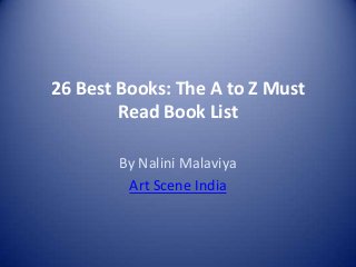 26 Best Books: The A to Z Must
Read Book List
By Nalini Malaviya
Art Scene India

 