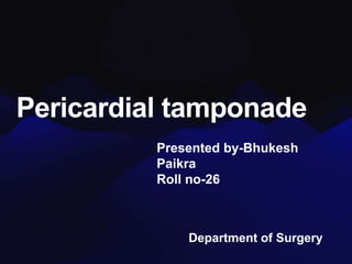 Pericardial tamponade
Presented by-Bhukesh
Paikra
Roll no-26
Department of Surgery
 