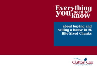 1
Everything
you need to
know
about buying and
selling a house in 26
Bite-Sized Chunks
 