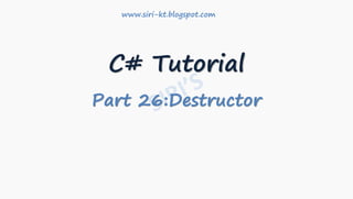 C# Tutorial
Part 26:Destructor
www.siri-kt.blogspot.com
 