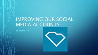 IMPROVING OUR SOCIAL
MEDIA ACCOUNTS
BY SYDNEY H.
 