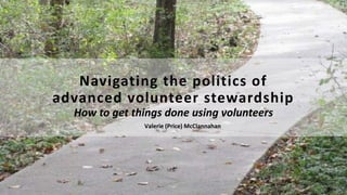 Navigating the politics of
advanced volunteer stewardship
How to get things done using volunteers
Valerie (Price) McClannahan
 