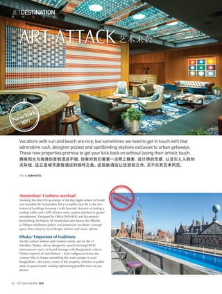 JETDESTINATION
尊 翔 目 的 地
82 JET ASIA-PACIFIC 尊翔
Amsterdam/ Coolness overload
Invoking the electrifying energy of the Big Apple where its brand
was founded, W Amsterdam did a complete face-lift to the two
historical buildings housing it with futuristic features including a
rooftop lobby and a SPG Keyless entry system attached to guests’
smartphones. Designed by Ofﬁce WINHOV and Baranowitz
Kronenberg Architects, W Amsterdam also boasts the XBANK,
a 700sqm exhibition gallery and immersive incubator concept
space that connects local design, fashion and music talents.
Dhaka/ Emporium of traditions
For the culture seekers and creative minds, opt for the Le
Méridien Dhaka, whose designs by award-winning FBEYE
International marry its brand heritage with Bangladesh culture.
Dhaka-inspired art installations – from indigenous terracotta
contour tiles to lamps resembling the water pumps of rural
Bangladesh – dot every corner of the property, whether in public
areas or guest rooms: making sightseeing possible even as you
dream!
ART ATTACK
Vacations with sun and beach are nice, but sometimes we need to get in touch with that
adrenaline rush, designer pizzazz and spellbinding skylines exclusive to urban getaways.
These new properties promise to get your kick back on without losing their artistic touch.
拥有阳光与海滩的度假酒店不错，但有时我们需要一点肾上腺素、设计师的灵感、以及引人入胜的
天际线，这正是城市度假酒店的独特之处。这些新酒店让您放松之余，又不失其艺术风范。
Text by Gabriel Yiu
艺术来袭
New York
纽约
Amsterdam
阿姆斯特丹
 