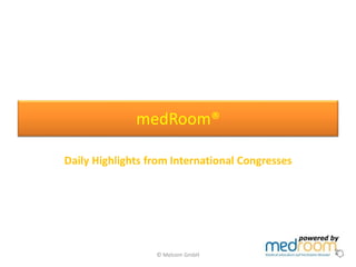 medRoom®
Daily Highlights from International Congresses
© Melcom GmbH
 