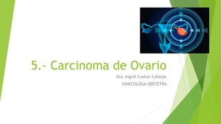 5.- Carcinoma de Ovario
Dra. Ingrid Cuellar Callejas
GINECOLOGA-OBSTETRA
 