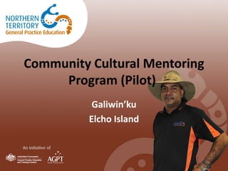Community Cultural Mentoring 
Program (Pilot) 
Galiwin’ku 
Elcho Island 
 
