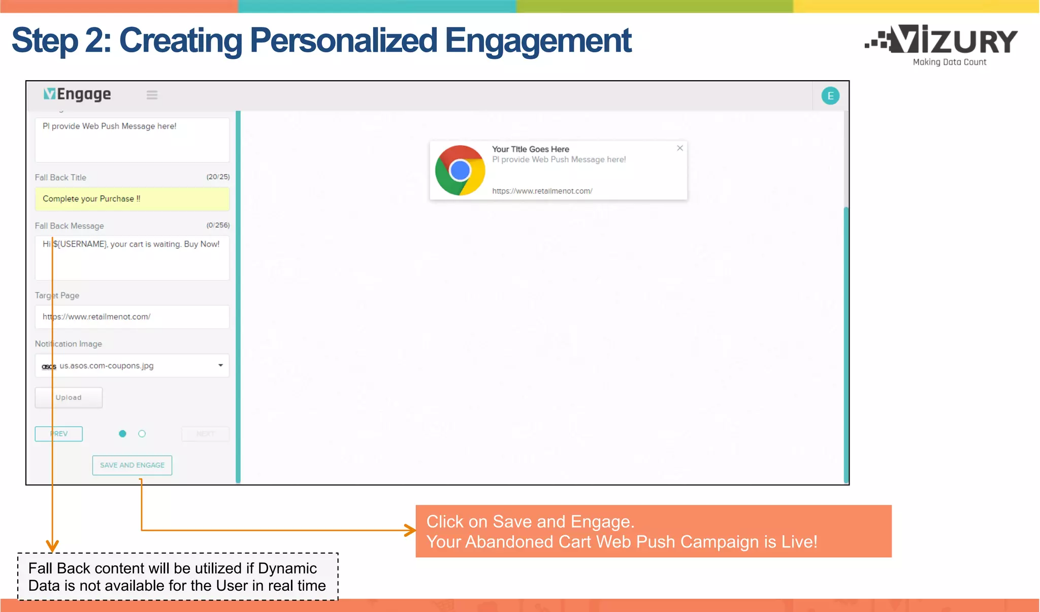 Step 2: Creating Personalized Engagement
Click on Save and Engage.
Your Abandoned Cart Web Push Campaign is Live!
Fall Back content will be utilized if Dynamic
Data is not available for the User in real time
 