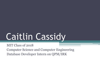 Caitlin Cassidy
MIT Class of 2018
Computer Science and Computer Engineering
Database Developer Intern on QPM/IRK
 