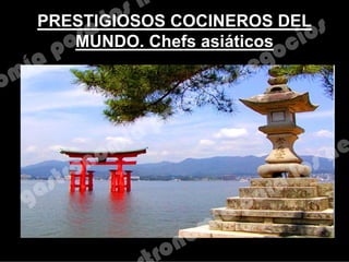 PRESTIGIOSOS COCINEROS DEL
MUNDO. Chefs asiáticos
 