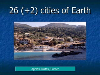 26 (+2) cities of Earth Aghios Nikitas /Greece 