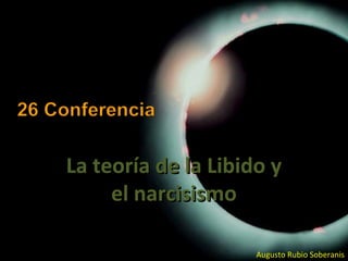 La teoría de la Libido yLa teoría de la Libido y
el narcisismoel narcisismo
Augusto Rubio Soberanis
 