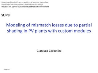 PVPMC 2017 - SUPSI - LUGANO
31.03.2017
1
Gianluca Corbellini
Modeling of mismatch losses due to partial
shading in PV plants with custom modules
 