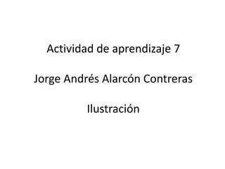 Actividad de aprendizaje 7

Jorge Andrés Alarcón Contreras

          Ilustración
 