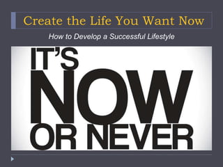Create the Life You Want Now
How to Develop a Successful Lifestyle
 