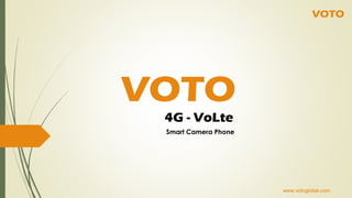 www.votoglobal.com
VOTO
www.votoglobal.com
Smart Camera Phone
www.votoglobal.com
VOTO
4G - VoLte
 