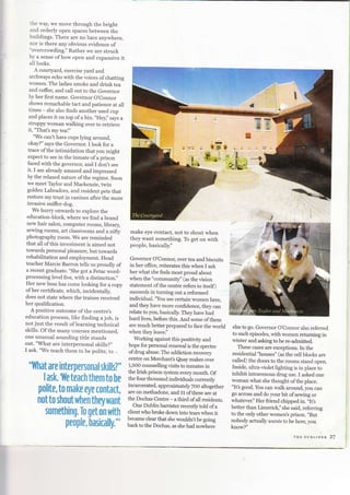 ihe way, we move through the bright
and orderly open spaces between the
buildings. There are no bars anyr,vhere,
nor is there any obvious evidence of
"overcrowding." Rather we are struck
by a sense ofhow open and expansive it
all looks.
A courtyard, exercise yard and
archways echo with the voices of chatting
women. The ladies smoke and drink tea
and coffee, and call out to the Governor
by her first name. Governor O'Connor
shows remarkable tact and patience at all
times - she also finds another used cup
and places it on top of a bin. .'Hey."
says a
stroppy woman walking over to retrieve
it, "That's mytea!"
"We can't have cups lying around,
okay?" says the Governor. I look for a
trace of the intimidation that you might
expect to see in the inmate of a prison
faced with the governor, and I don't see
it. I am already amazed and impressed
by the rela-red nature of the regime. Soon
we meet Thylor and Mackenzie, twin
golden Labradors, and resident pets that
restore my trust in canines after the more
invasive sniffer-dog.
We hurry onwards to explore the
education-block, where we find a brand
new hair salon, computer rooms, library
sewing rooms, art classrooms and a niftv
photography room. We are reminded
that all of this investment is aimed not
towards personal pleasure, but towards
rehabilitation and employrnent. Head
teacher Marcie Barron tells us proudly of
a recent graduate. "She got a Fetac word-
processing level five, with a distinction.,,
Her new boss has come looking for a copy
of her certificate, which, incidentally,
does not state where the trainee received
her qualification.
A positive outcome of the centre,s
education process, like finding ajob, is
not just the result of learning technical
skills. Of the many courses mentioned,
one unusual sounding title stands
out. "What are interpersonal skills?,'
I ask. "We teach them to be polite. to ,,
'.f{hat are interprrs*rlal skills?"
I ask" 'lTe te*rh tfurm to he
pnlite, ta mak* eys r*ntart,
not tCI shsut lvhan thsv want
somethimg. Tu get CImwit$?
E*Fj
ffi;
&
t*t
&
make eye contact, not to shout when
they want something. To get on with
people, basically."
Governor O'Connor, over tea and biscuits
in her office, reiterates this when I ask
her what she feels most proud about
when the "community" (as the vision
statement ofthe centre refers to itself)
succeeds in turning out a reformed
individual.'You see certain women here,
and they have more confidence, they can
relate to you, basically. They have had
hard lives, before this. And some of them
are much better prepared to face the world
when they leave."
Working against this positivity and
hope for personal renewal is the spectre
ofdrug abuse. The addiction r".ou.ry
centre on Merchant's Quay makes over
1,5OO counsellingvisits to inmates in
the Irish prison system every month. Of
the four thousand individuals currently
incarcerated, approximately 7OO altogether
are on methadoire, and 51 of these are at
the Dochas Centre - a third ofall residents.
One Dublin barrister recentlytold of a
client who broke down into tears when it
became clearthat she wouldn'tbe going
back to the Dochas, as she had nowhere
else to go. Govemor O'Connor also referred
to such episodes, with women returning in
winter and askingto be re-admitted.
These cases are exceptions. In the
residential'houses" (as the cell blocks are
called) the doors to the rooms stand open.
Inside, ultra-violet lighting is in place to
inhibit intravenous drug use. I asked one
woman what she thought of the place.
"It's good. You can walk around, you can
go across and do your bit ofsewing or
whatever." Her fi:iend chipped in. ,,It,s
better than Limerick," she iaid, referring
to the only other women's prison. "But
nobody actually wants to be here, you
know?"
pefiple, basirally."'
rnr ourrrNrn 2/
 