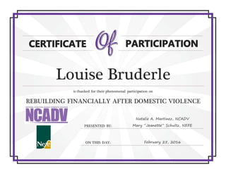 Louise Bruderle
is thanked for their phenomenal participation on
REBUILDING FINANCIALLY AFTER DOMESTIC VIOLENCE
PRESENTED BY:
Natalie A. Martinez, NCADV
Mary “Jeanette” Schultz, NEFE
ON THIS DAY: February 25, 2016
 