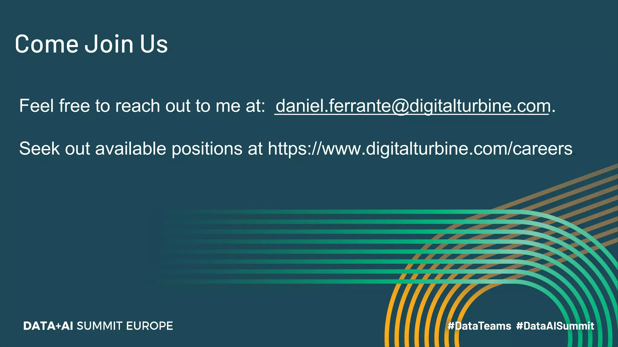 Come Join Us
Feel free to reach out to me at: daniel.ferrante@digitalturbine.com.
Seek out available positions at https://www.digitalturbine.com/careers.
 