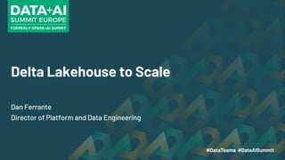 Delta Lakehouse to Scale
Dan Ferrante
Director of Platform and Data Engineering
 
